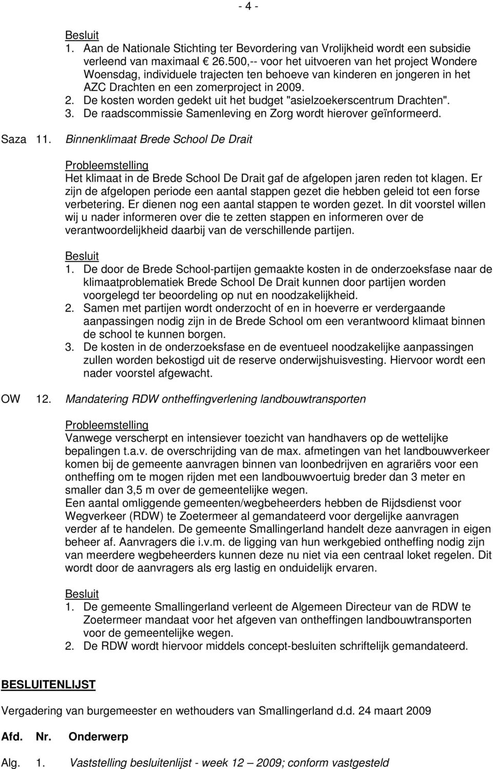 09. 2. De kosten worden gedekt uit het budget "asielzoekerscentrum Drachten". 3. De raadscommissie Samenleving en Zorg wordt hierover geïnformeerd. Saza 11.