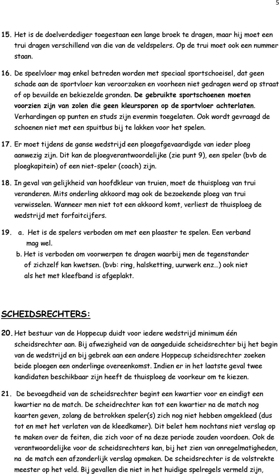 De gebruikte sportschoenen moeten voorzien zijn van zolen die geen kleursporen op de sportvloer achterlaten. Verhardingen op punten en studs zijn evenmin toegelaten.