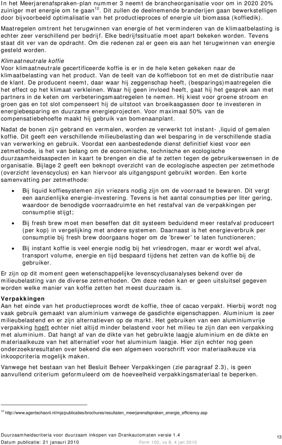 Maatregelen omtrent het terugwinnen van energie of het verminderen van de klimaatbelasting is echter zeer verschillend per bedrijf. Elke bedrijfssituatie moet apart bekeken worden.