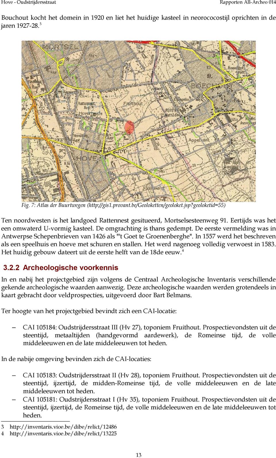 De eerste vermelding was in Antwerpse Schepenbrieven van 1426 als "'t Goet te Groenenberghe". In 17 werd het beschreven als een speelhuis en hoeve met schuren en stallen.