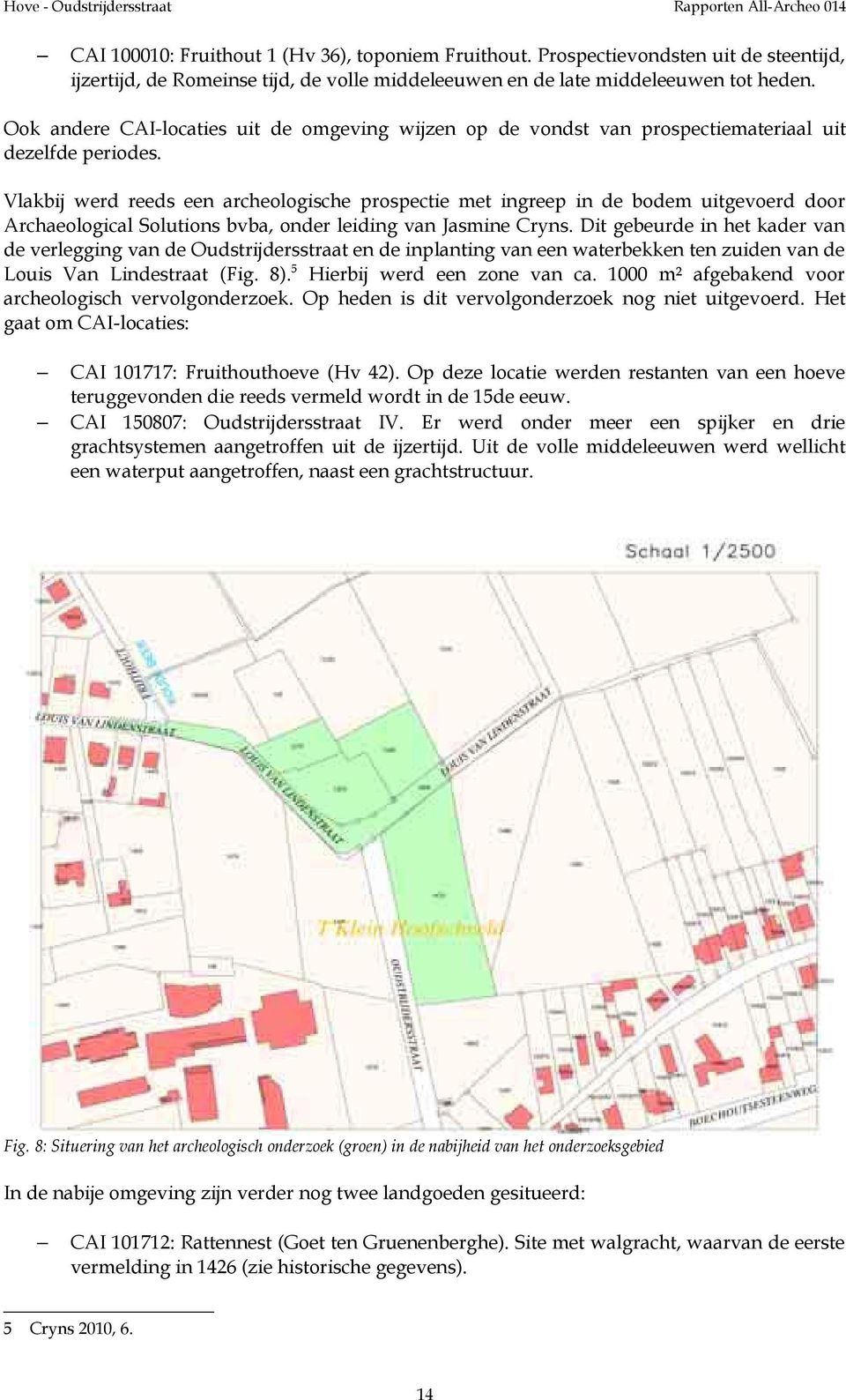 Vlakbij werd reeds een archeologische prospectie met ingreep in de bodem uitgevoerd door Archaeological Solutions bvba, onder leiding van Jasmine Cryns.