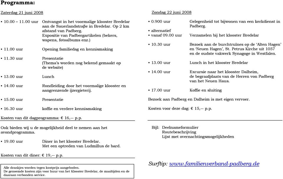 00 uur Lunch 14.00 uur Rondleiding door het voormalige klooster en aangrenzende ijzergieterij. 15.00 uur Presentatie 16.30 uur koffie en verdere kennismaking Zondag 22 juni 2008 0.