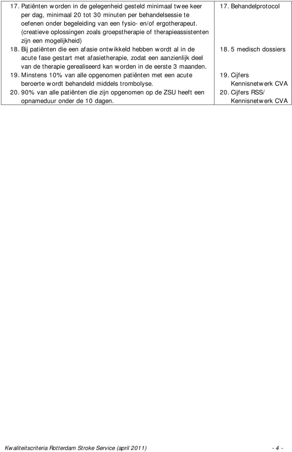 Bij patiënten die een afasie ontwikkeld hebben wordt al in de acute fase gestart met afasietherapie, zodat een aanzienlijk deel van de therapie gerealiseerd kan worden in de eerste 3 maanden. 19.