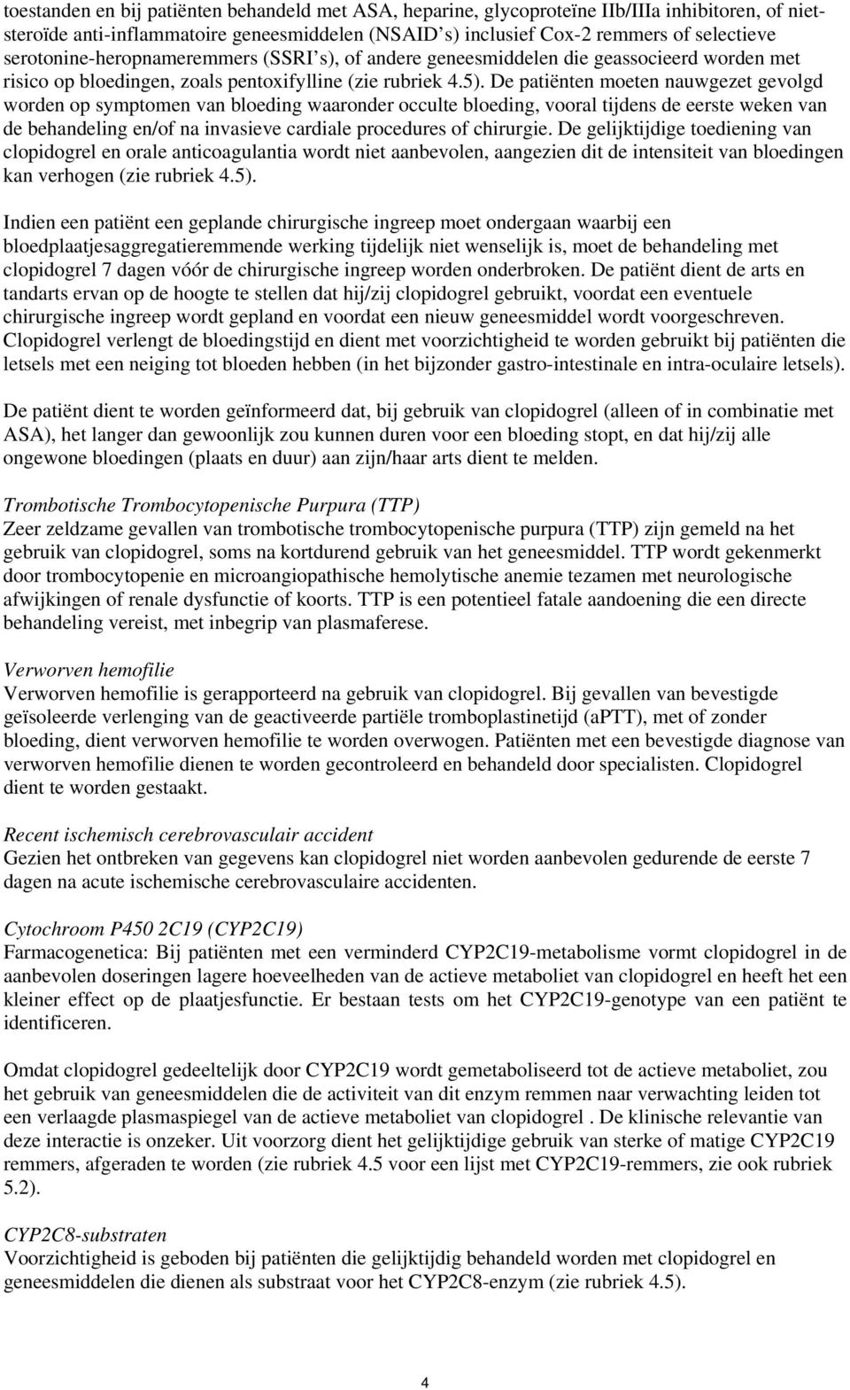 De patiënten moeten nauwgezet gevolgd worden op symptomen van bloeding waaronder occulte bloeding, vooral tijdens de eerste weken van de behandeling en/of na invasieve cardiale procedures of