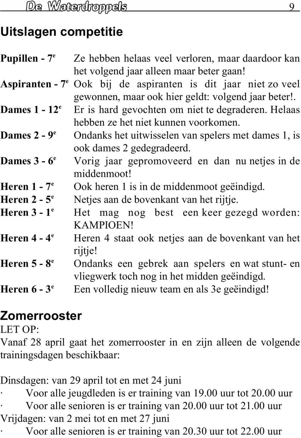 Dams 2-9 Ondanks ht uitwissln van splrs mt dams 1, is ook dams 2 gdgradrd. Dams 3-6 Vorig jaar gpromovrd n dan nu ntjs in d middnmoot! Hrn 1-7 Ook hrn 1 is in d middnmoot gëindigd.