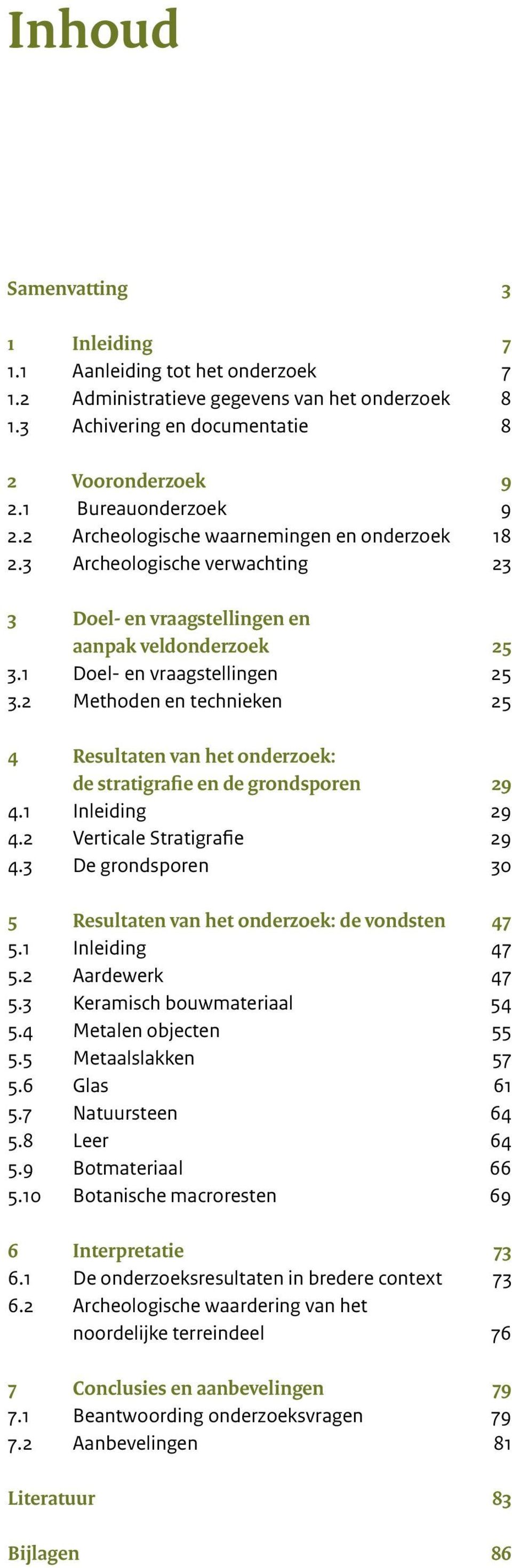 2 Methoden en technieken 2 Resultaten van het onderzoek: de stratigrafie en de grondsporen 29.1 Inleiding 29.2 Verticale Stratigrafie 29. De grondsporen 0 Resultaten van het onderzoek: de vondsten 7.