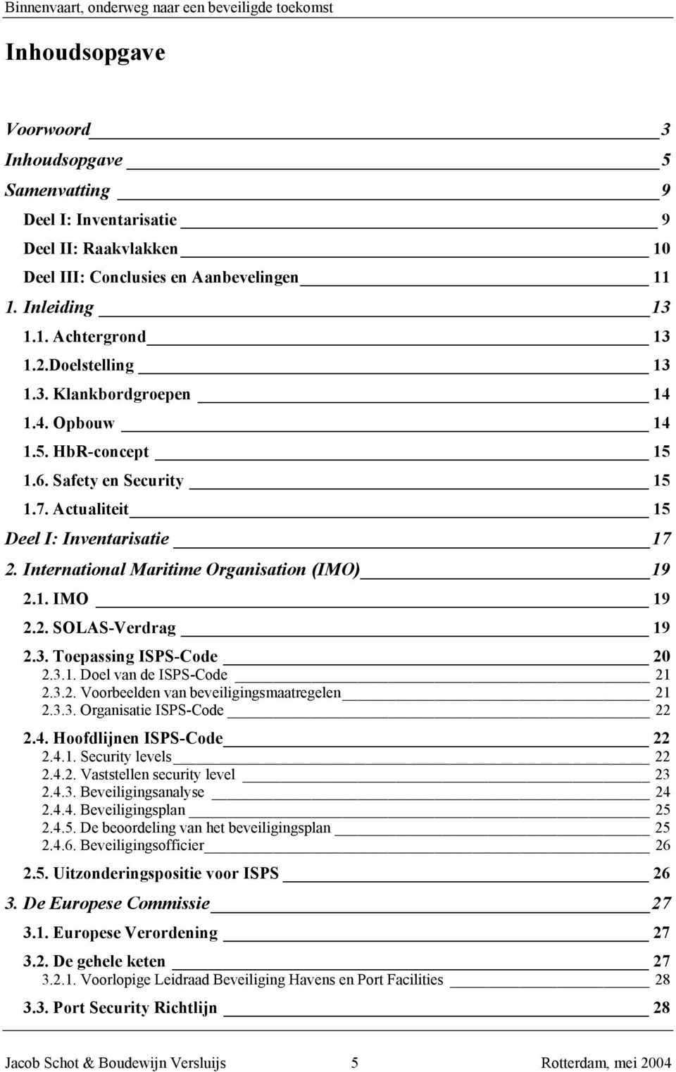 1. IMO 19 2.2. SOLAS-Verdrag 19 2.3. Toepassing ISPS-Code 20 2.3.1. Doel van de ISPS-Code 21 2.3.2. Voorbeelden van beveiligingsmaatregelen 21 2.3.3. Organisatie ISPS-Code 22 2.4.