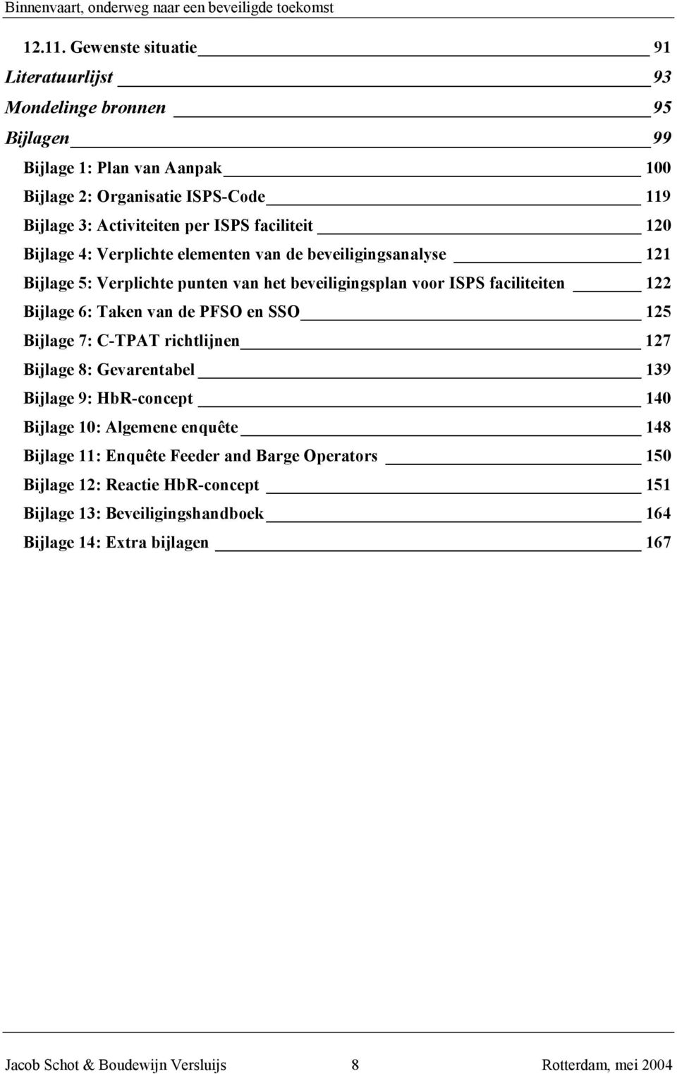 faciliteit 120 Bijlage 4: Verplichte elementen van de beveiligingsanalyse 121 Bijlage 5: Verplichte punten van het beveiligingsplan voor ISPS faciliteiten 122 Bijlage 6: Taken