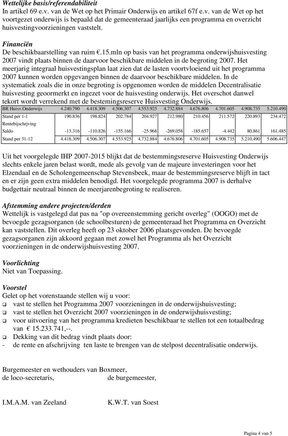 Het meerjarig integraal huisvestingsplan laat zien dat de lasten voortvloeiend uit het programma 2007 kunnen worden opgevangen binnen de daarvoor beschikbare middelen.