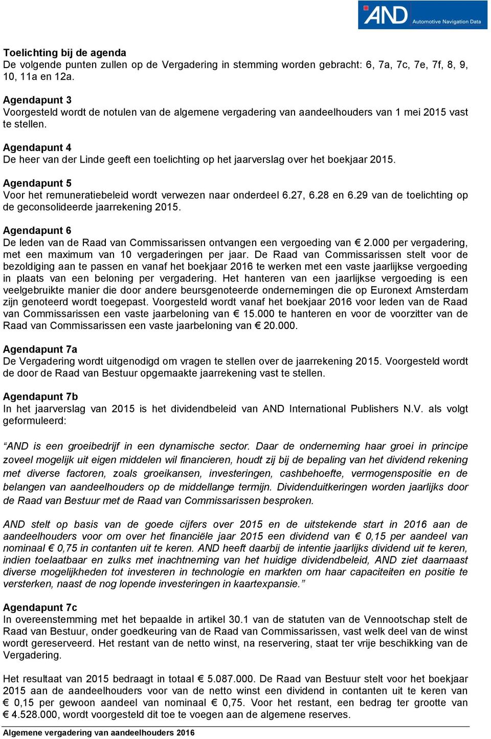 Agendapunt 4 De heer van der Linde geeft een toelichting op het jaarverslag over het boekjaar 2015. Agendapunt 5 Voor het remuneratiebeleid wordt verwezen naar onderdeel 6.27, 6.28 en 6.