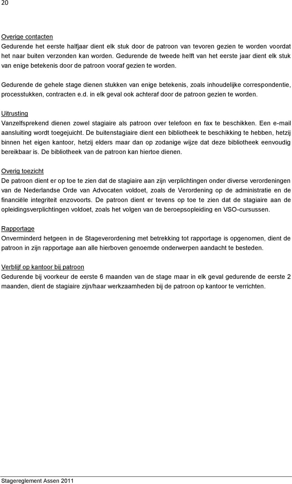 Gedurende de gehele stage dienen stukken van enige betekenis, zoals inhoudelijke correspondentie, processtukken, contracten e.d. in elk geval ook achteraf door de patroon gezien te worden.