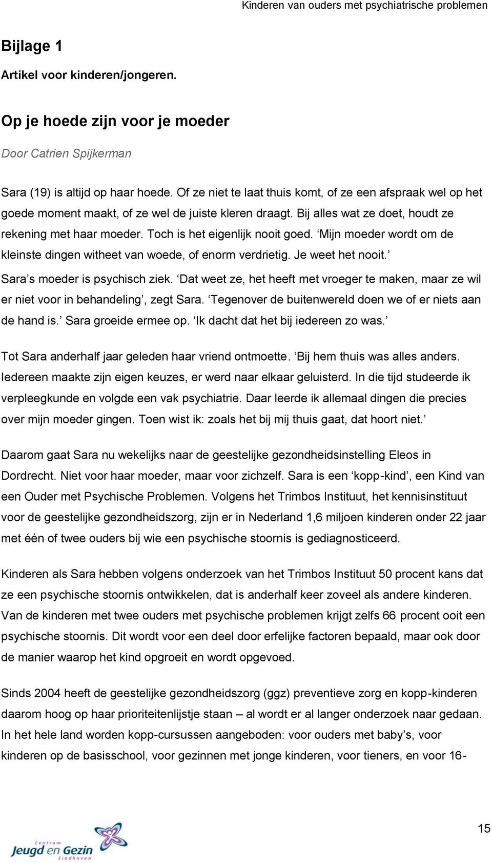 Toch is het eigenlijk nooit goed. Mijn moeder wordt om de kleinste dingen witheet van woede, of enorm verdrietig. Je weet het nooit. Sara s moeder is psychisch ziek.