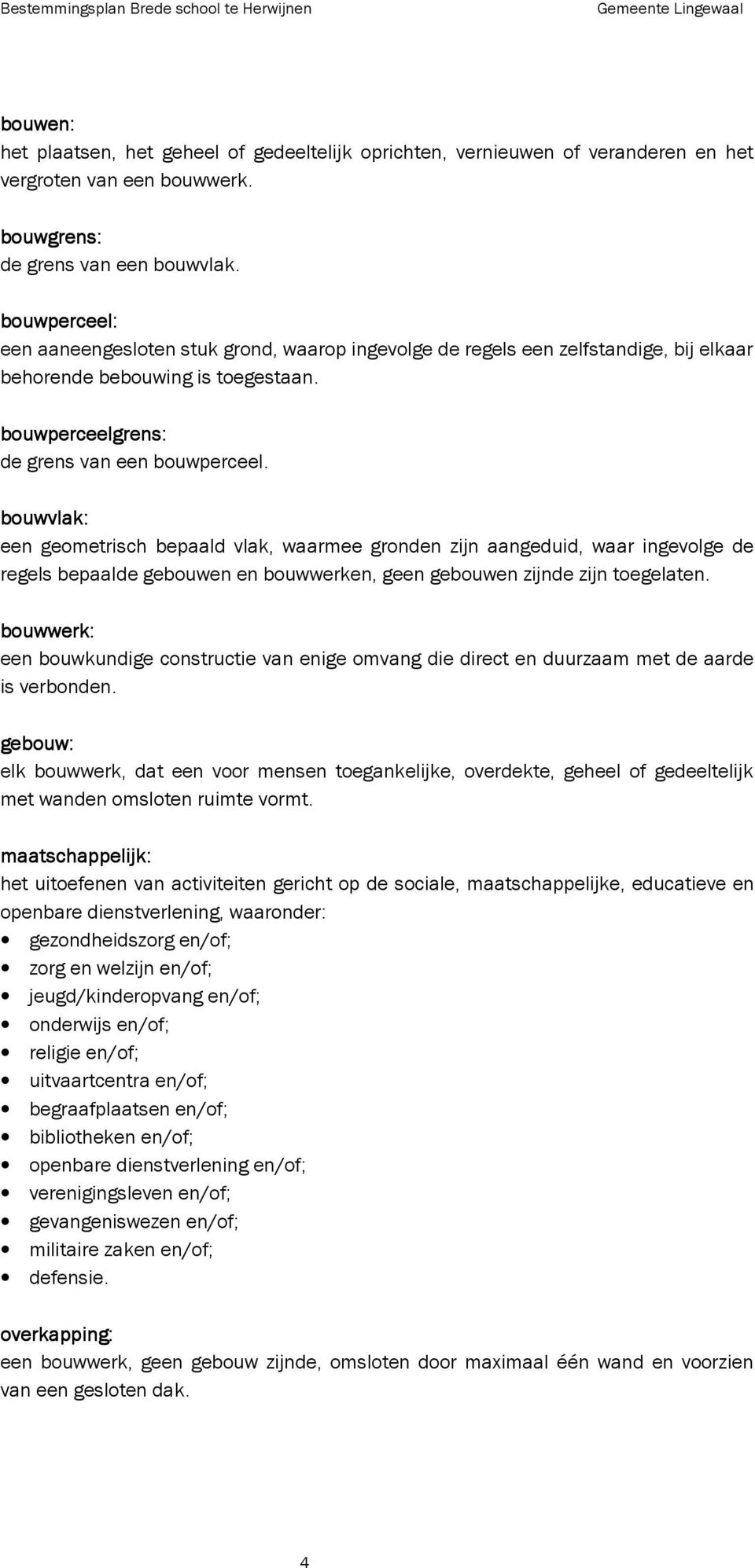 bouwvlak: een geometrisch bepaald vlak, waarmee gronden zijn aangeduid, waar ingevolge de regels bepaalde gebouwen en bouwwerken, geen gebouwen zijnde zijn toegelaten.