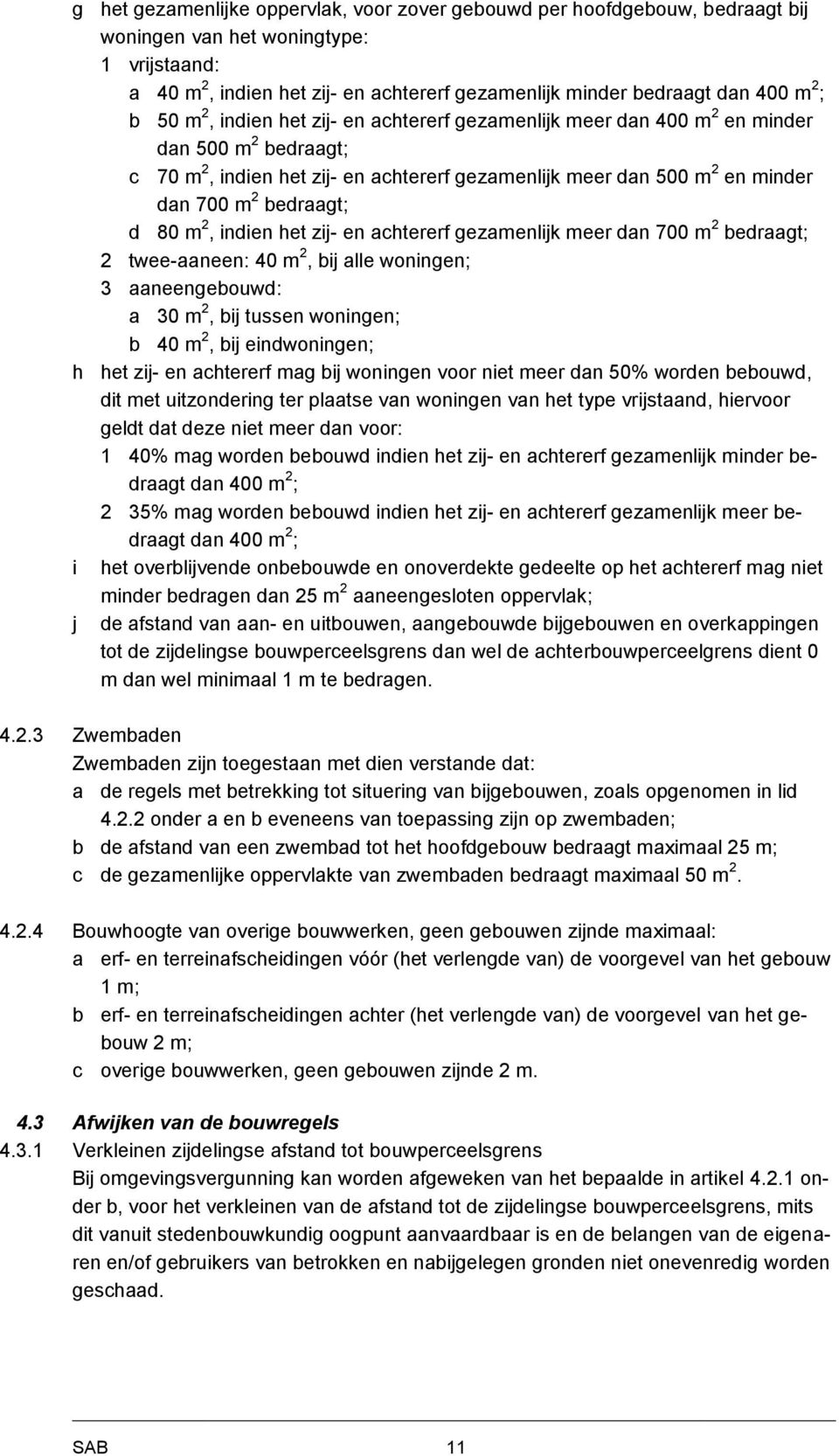 bedraagt; d 80 m 2, indien het zij- en achtererf gezamenlijk meer dan 700 m 2 bedraagt; 2 twee-aaneen: 40 m 2, bij alle woningen; 3 aaneengebouwd: a 30 m 2, bij tussen woningen; b 40 m 2, bij