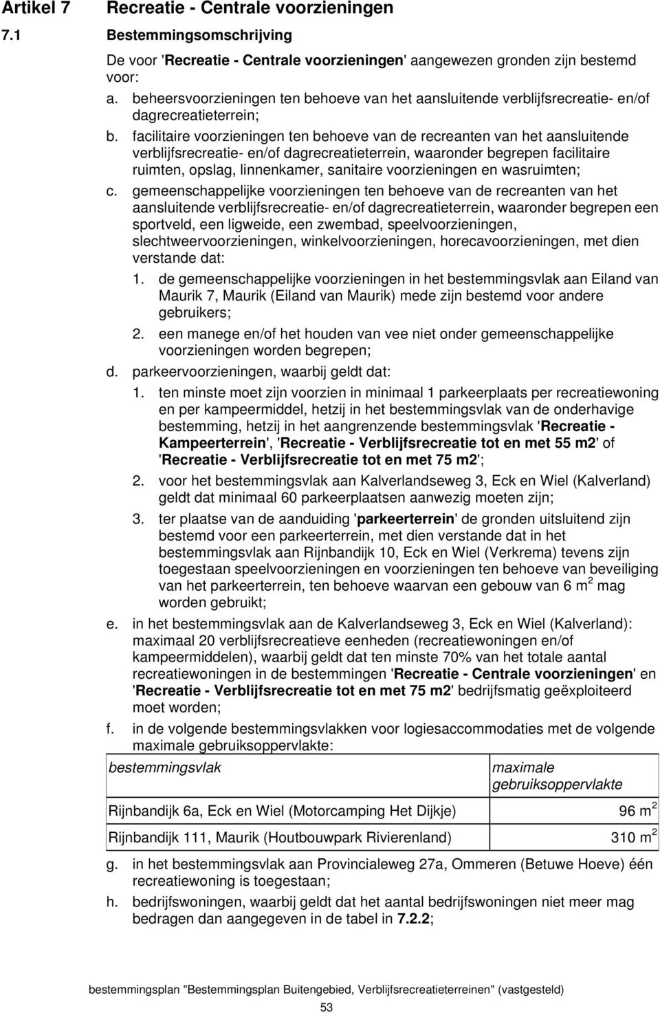 facilitaire voorzieningen ten behoeve van de recreanten van het aansluitende verblijfsrecreatie- en/of dagrecreatieterrein, waaronder begrepen facilitaire ruimten, opslag, linnenkamer, sanitaire