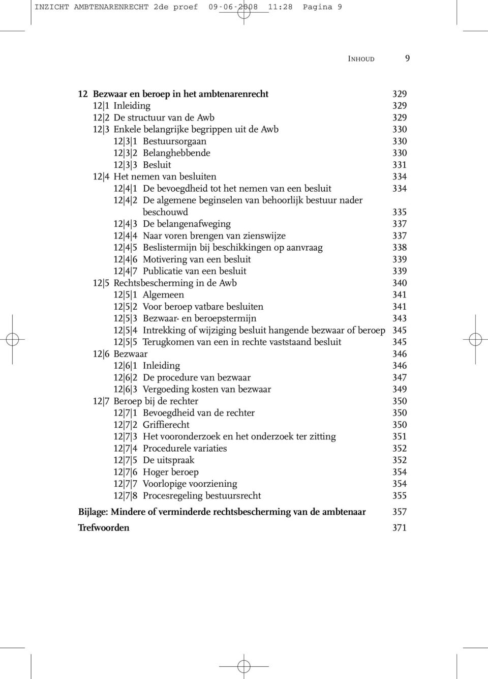 algemene beginselen van behoorlijk bestuur nader beschouwd 335 12 4 3 De belangenafweging 337 12 4 4 Naar voren brengen van zienswijze 337 12 4 5 Beslistermijn bij beschikkingen op aanvraag 338 12 4