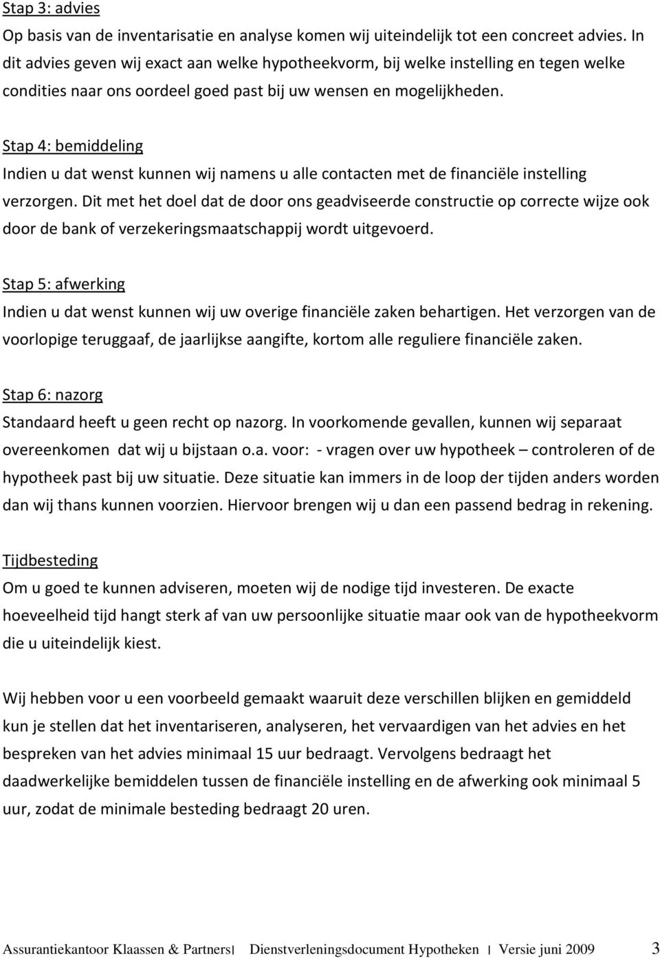 Stap 4: bemiddeling Indien u dat wenst kunnen wij namens u alle contacten met de financiële instelling verzorgen.