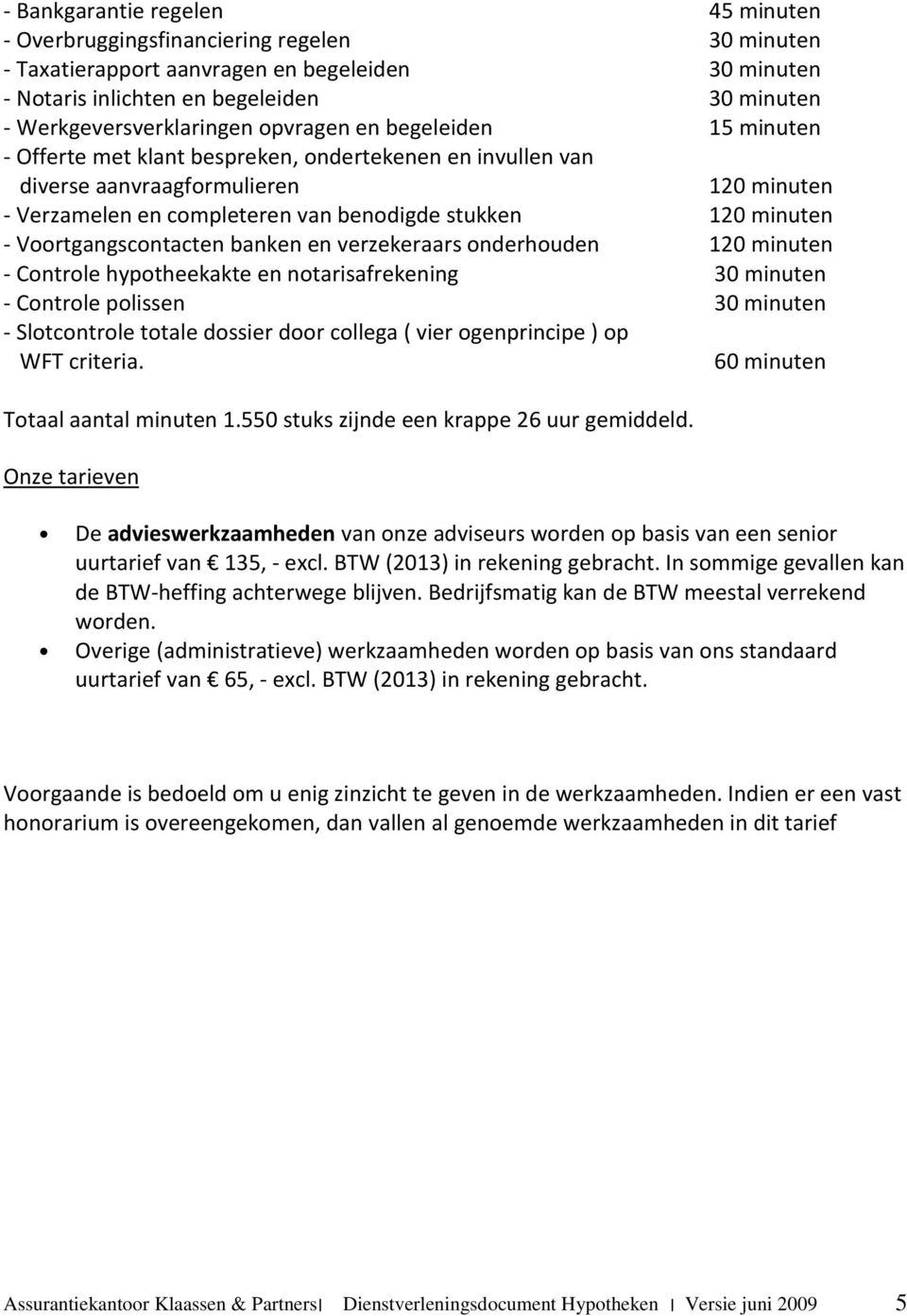 stukken 120 minuten - Voortgangscontacten banken en verzekeraars onderhouden 120 minuten - Controle hypotheekakte en notarisafrekening 30 minuten - Controle polissen 30 minuten - Slotcontrole totale