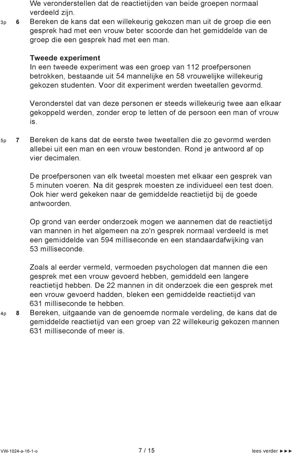 Tweede experiment In een tweede experiment was een groep van 112 proefpersonen betrokken, bestaande uit 54 mannelijke en 58 vrouwelijke willekeurig gekozen studenten.