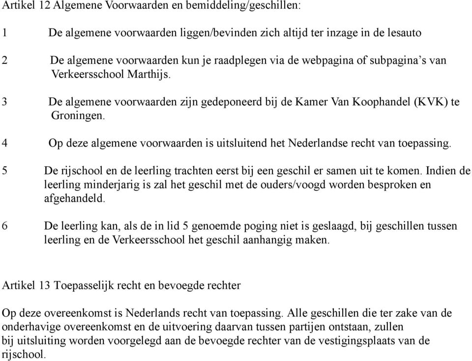 4 Op deze algemene voorwaarden is uitsluitend het Nederlandse recht van toepassing. 5 De rijschool en de leerling trachten eerst bij een geschil er samen uit te komen.