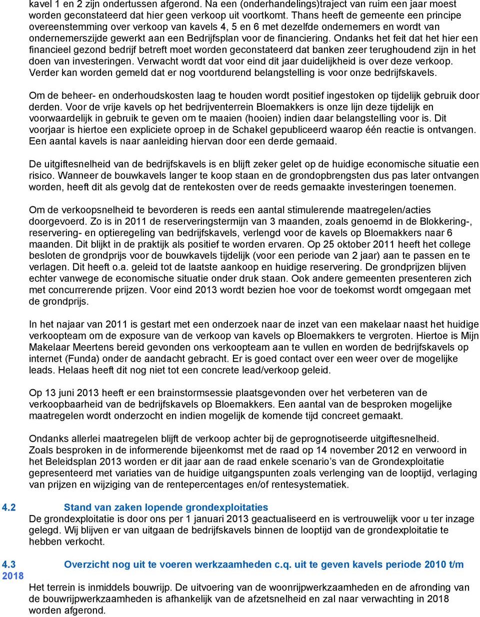 Ondanks het feit dat het hier een financieel gezond bedrijf betreft moet worden geconstateerd dat banken zeer terughoudend zijn in het doen van investeringen.