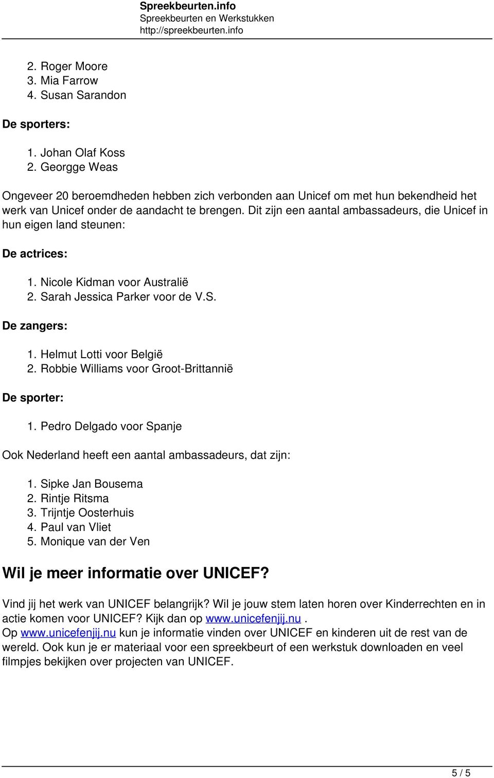 Dit zijn een aantal ambassadeurs, die Unicef in hun eigen land steunen: De actrices: 1. Nicole Kidman voor Australië 2. Sarah Jessica Parker voor de V.S. De zangers: 1. Helmut Lotti voor België 2.