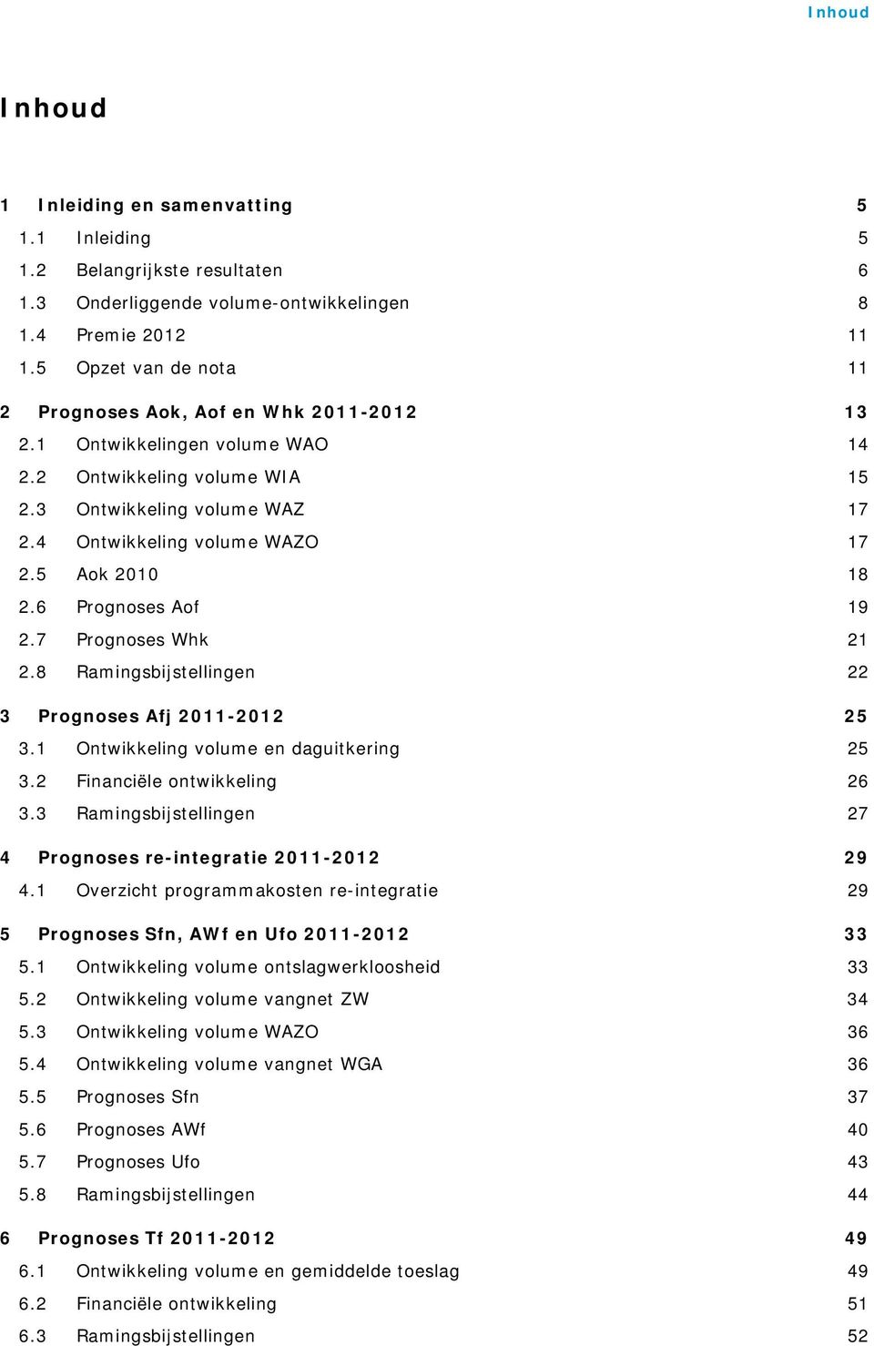 5 Aok 2010 18 2.6 Prognoses Aof 19 2.7 Prognoses Whk 21 2.8 Ramingsbijstellingen 22 3 Prognoses Afj 2011-2012 25 3.1 Ontwikkeling volume en daguitkering 25 3.2 Financiële ontwikkeling 26 3.