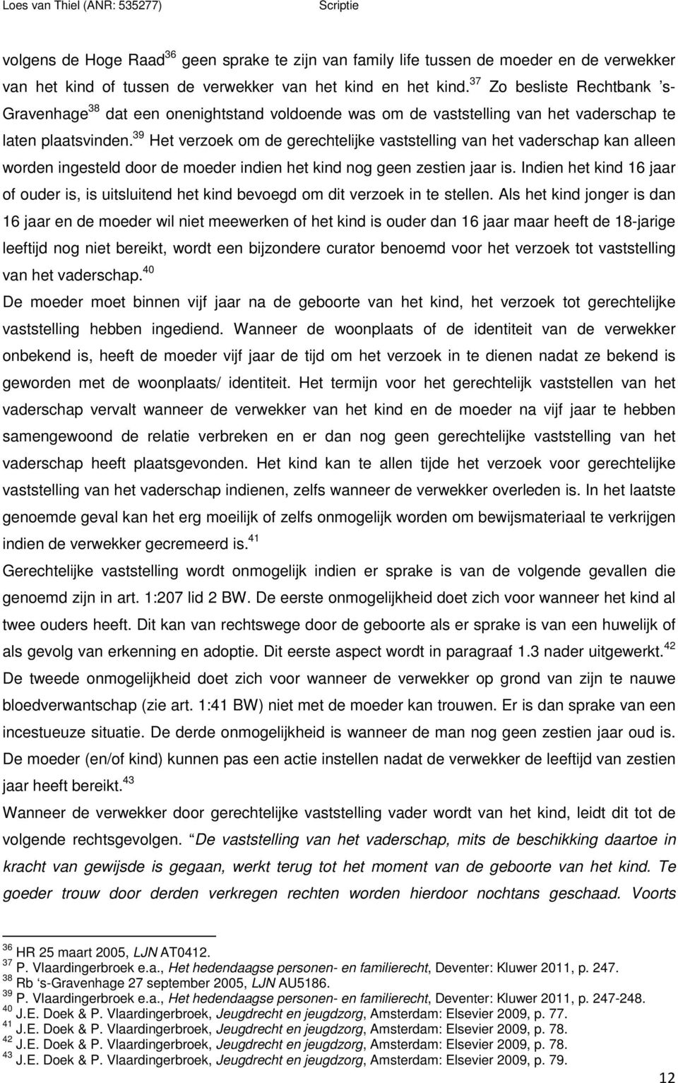 39 Het verzoek om de gerechtelijke vaststelling van het vaderschap kan alleen worden ingesteld door de moeder indien het kind nog geen zestien jaar is.