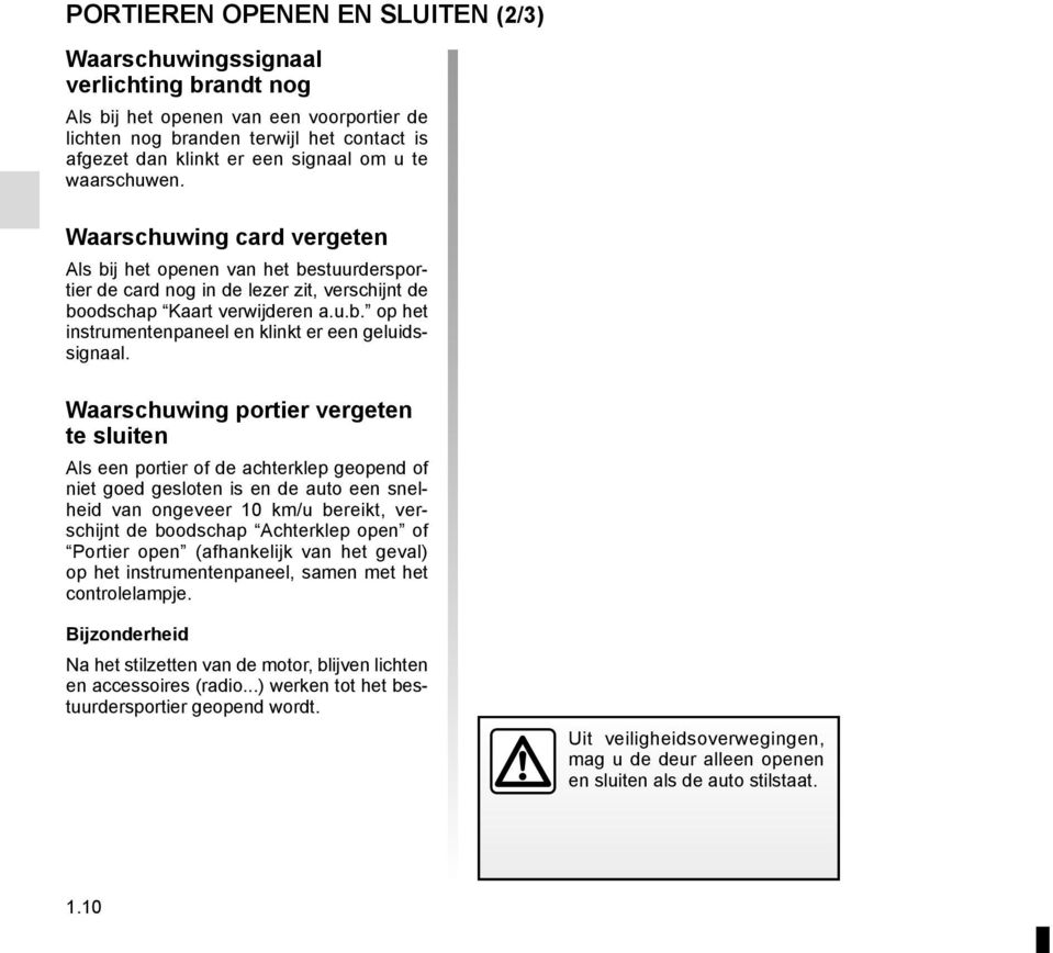 Waarschuwing portier vergeten te sluiten Als een portier of de achterklep geopend of niet goed gesloten is en de auto een snelheid van ongeveer 10 km/u bereikt, verschijnt de boodschap Achterklep