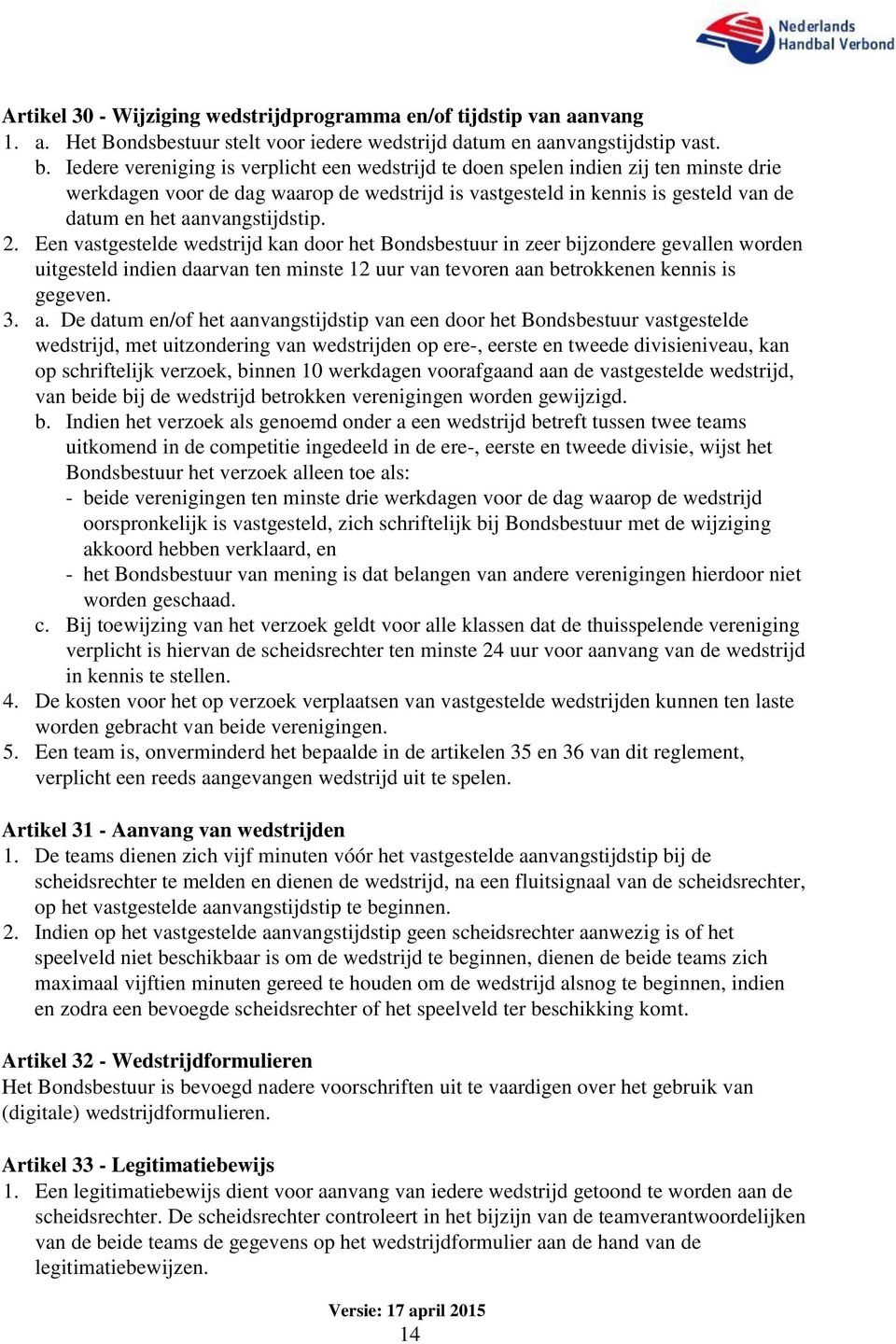 aanvangstijdstip. 2. Een vastgestelde wedstrijd kan door het Bondsbestuur in zeer bijzondere gevallen worden uitgesteld indien daarvan ten minste 12 uur van tevoren aan betrokkenen kennis is gegeven.