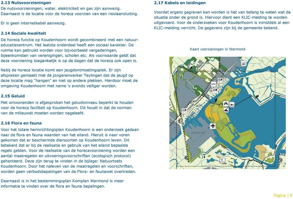 De ruimte kan gebruikt worden voor bijvoorbeeld vergaderingen, bijeenkomsten van verenigingen, scholen etc.