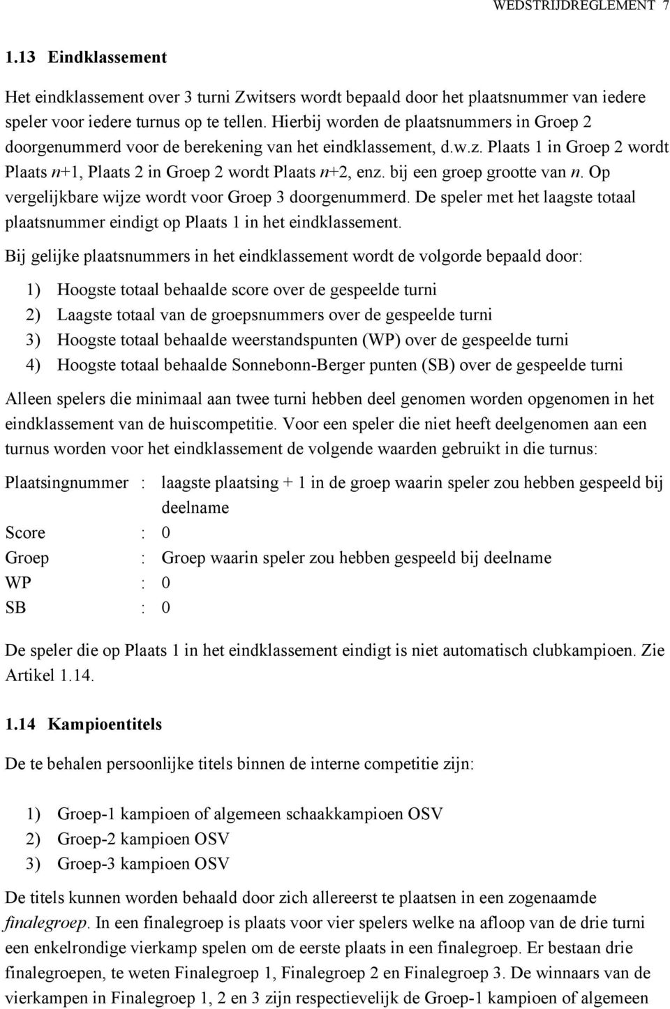 bij een groep grootte van n. Op vergelijkbare wijze wordt voor Groep 3 doorgenummerd. De speler met het laagste totaal plaatsnummer eindigt op Plaats 1 in het eindklassement.