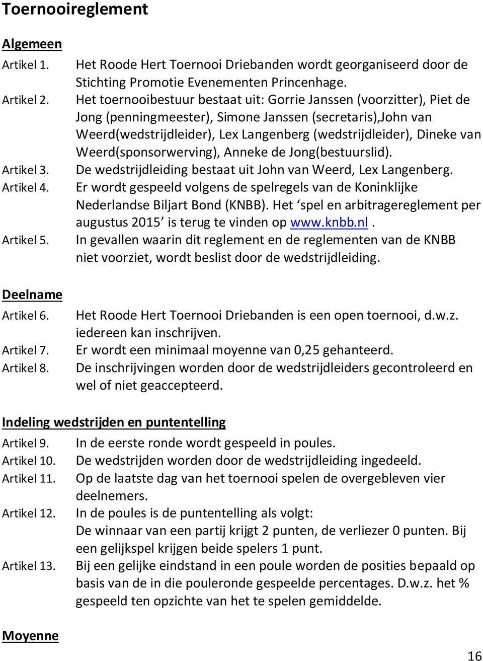 Het toernooibestuur bestaat uit: Gorrie Janssen (voorzitter), Piet de Jong (penningmeester), Simone Janssen (secretaris),john van Weerd(wedstrijdleider), Lex Langenberg (wedstrijdleider), Dineke van