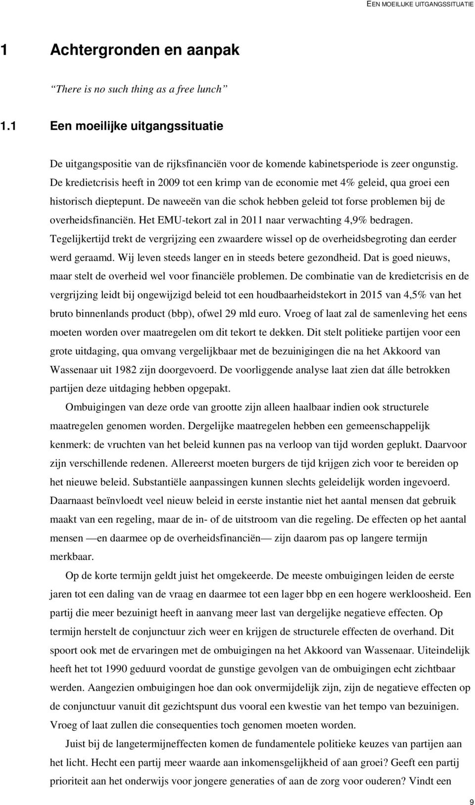 De kredietcrisis heeft in 2009 tot een krimp van de economie met 4% geleid, qua groei een historisch dieptepunt. De naweeën van die schok hebben geleid tot forse problemen bij de overheidsfinanciën.