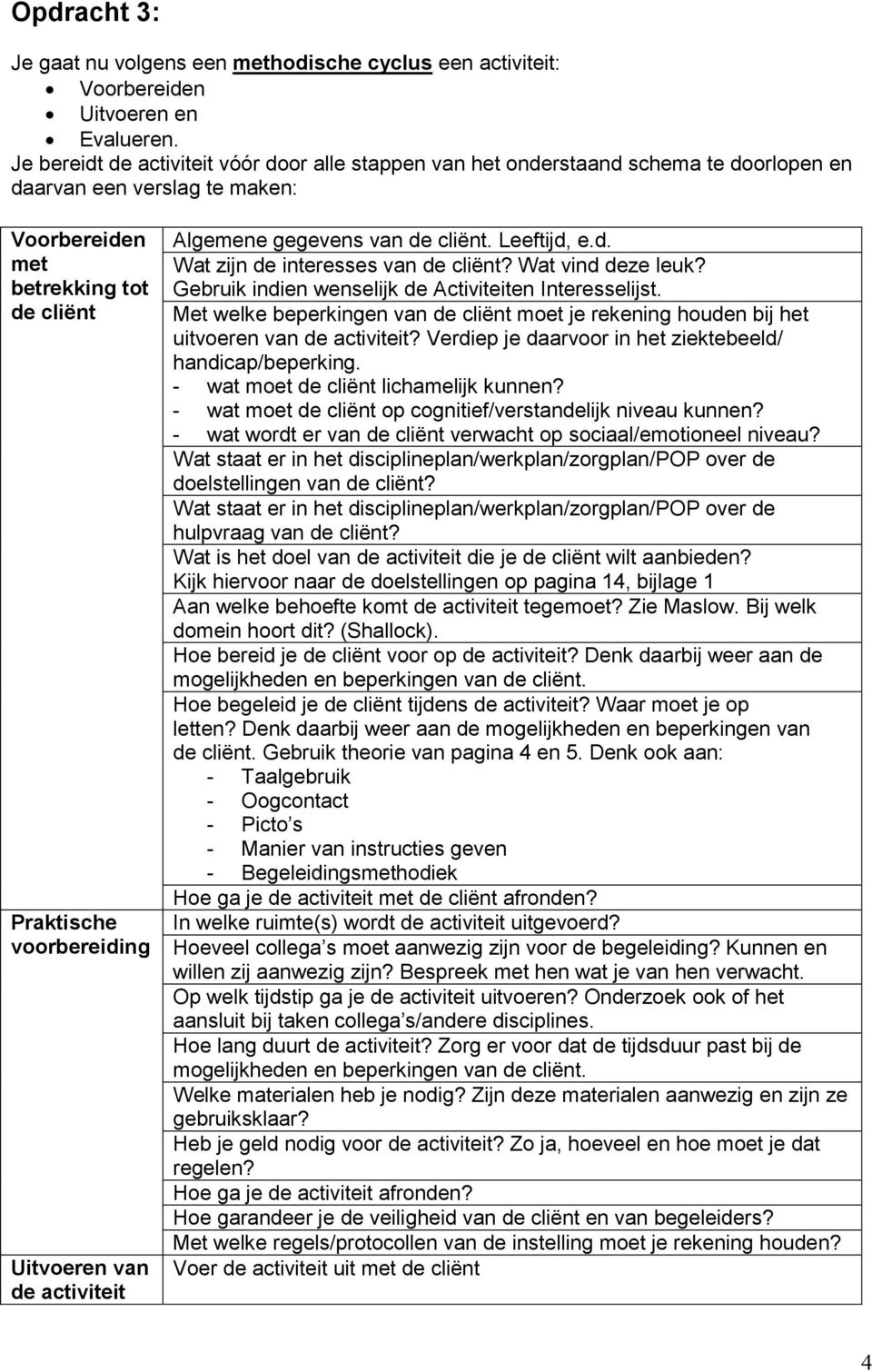 van de activiteit Algemene gegevens van de cliënt. Leeftijd, e.d. Wat zijn de interesses van de cliënt? Wat vind deze leuk? Gebruik indien wenselijk de Activiteiten Interesselijst.