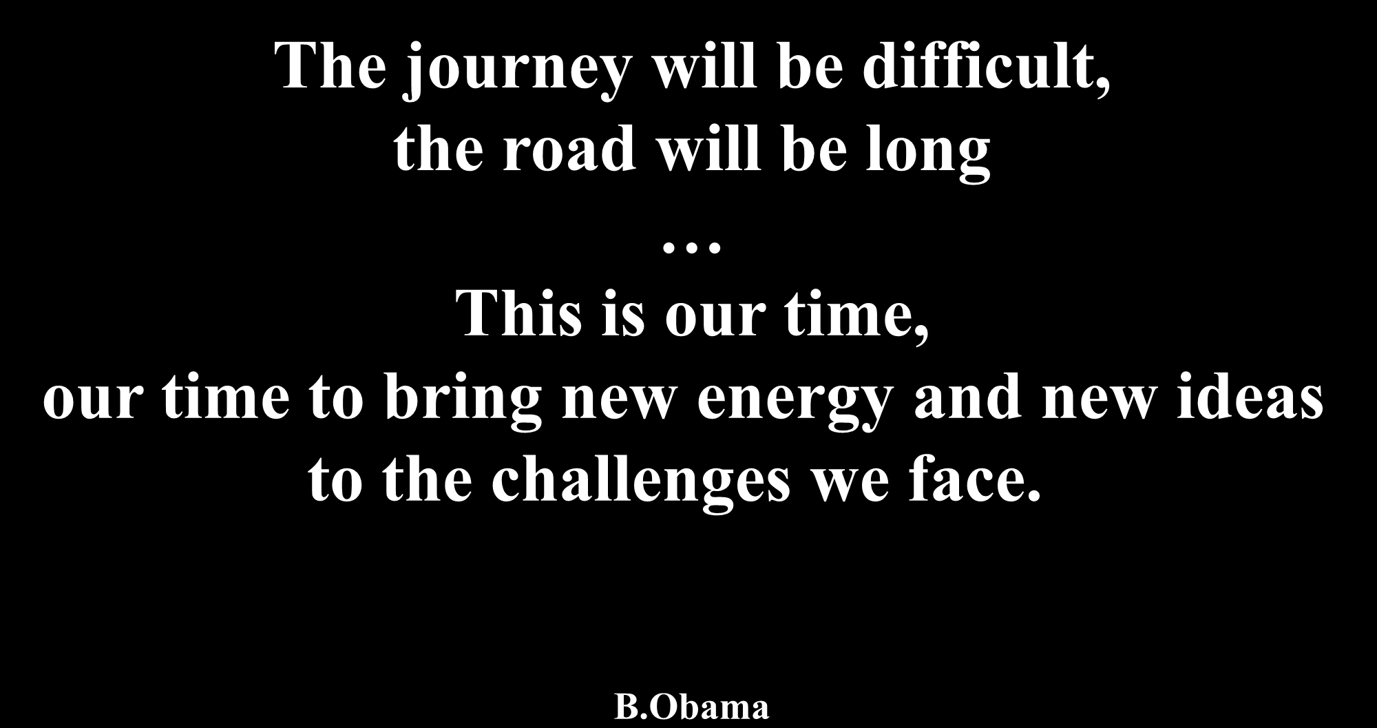 The journey will be difficult, the road will be long This is our time,