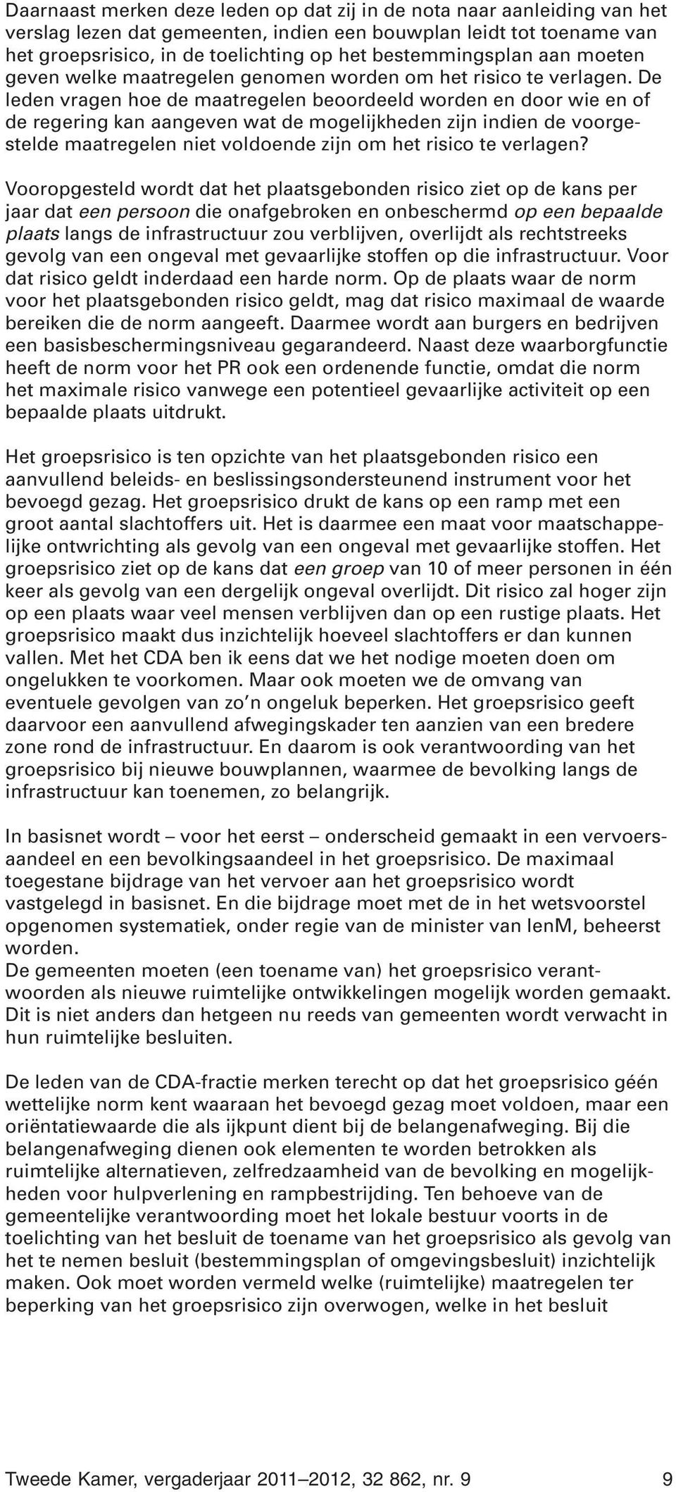 De leden vragen hoe de maatregelen beoordeeld worden en door wie en of de regering kan aangeven wat de mogelijkheden zijn indien de voorgestelde maatregelen niet voldoende zijn om het risico te