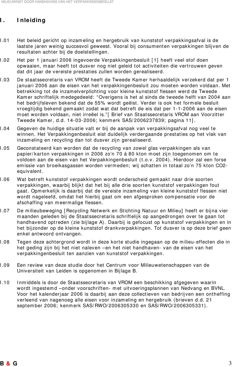 02 Het per 1 januari 2006 ingevoerde Verpakkingenbesluit [1] heeft veel stof doen opwaaien, maar heeft tot dusver nog niet geleid tot activiteiten die vertrouwen geven dat dit jaar de vereiste