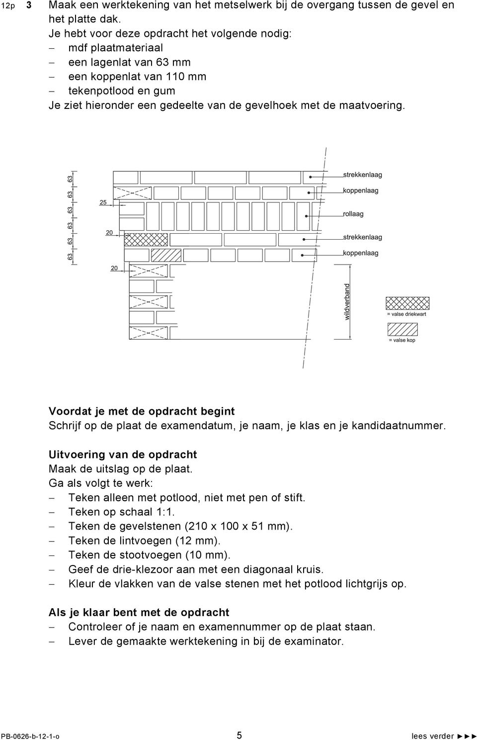 maatvoering. Voordat je met de opdracht begint Schrijf op de plaat de examendatum, je naam, je klas en je kandidaatnummer. Uitvoering van de opdracht Maak de uitslag op de plaat.