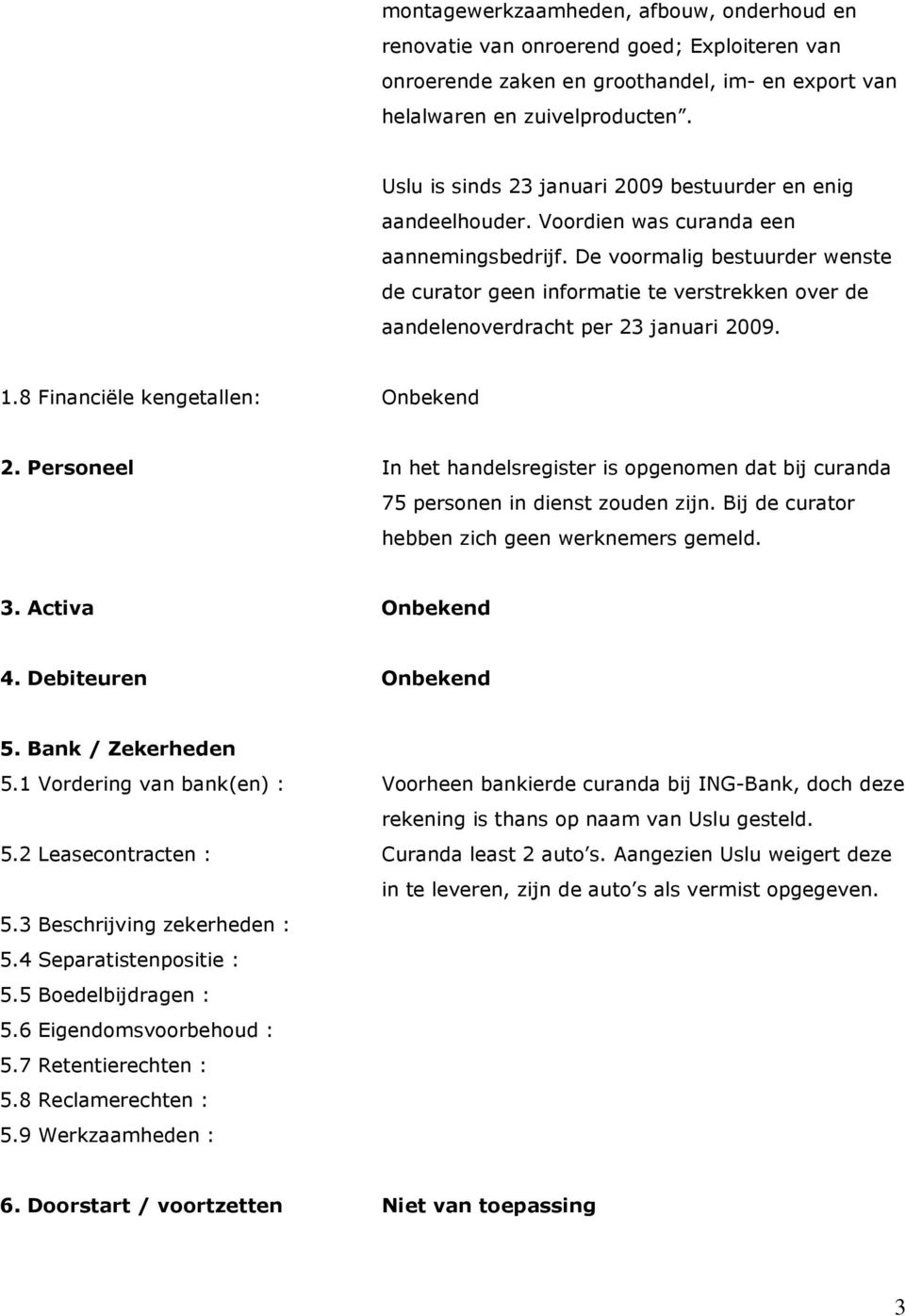 De voormalig bestuurder wenste de curator geen informatie te verstrekken over de aandelenoverdracht per 23 januari 2009. 1.8 Financiële kengetallen: Onbekend 2.