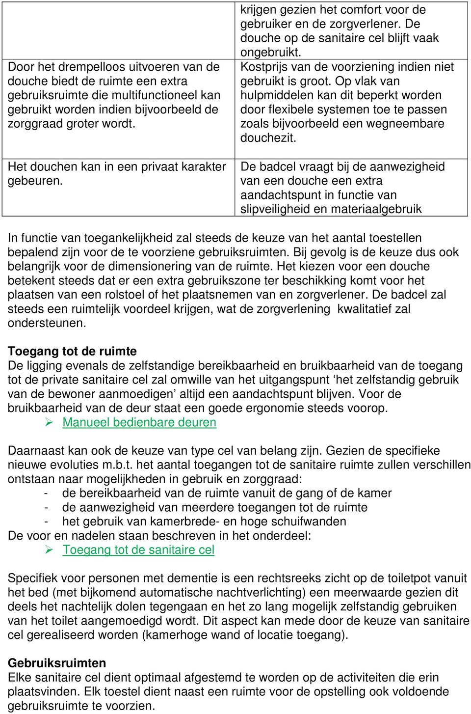 Kostprijs van de voorziening indien niet gebruikt is groot. Op vlak van hulpmiddelen kan dit beperkt worden door flexibele systemen toe te passen zoals bijvoorbeeld een wegneembare douchezit.