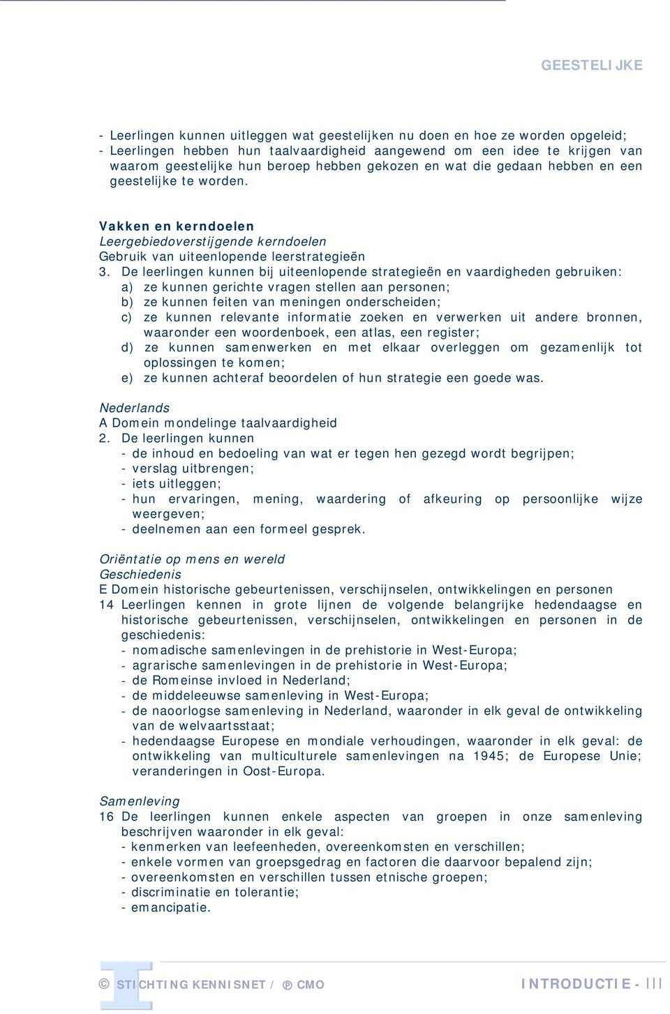 De leerlingen kunnen bij uiteenlopende strategieën en vaardigheden gebruiken: a) ze kunnen gerichte vragen stellen aan personen; b) ze kunnen feiten van meningen onderscheiden; c) ze kunnen relevante