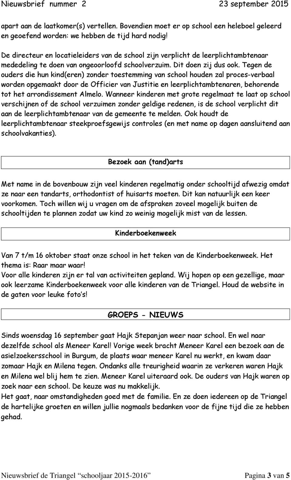 Tegen de ouders die hun kind(eren) zonder toestemming van school houden zal proces-verbaal worden opgemaakt door de Officier van Justitie en leerplichtambtenaren, behorende tot het arrondissement