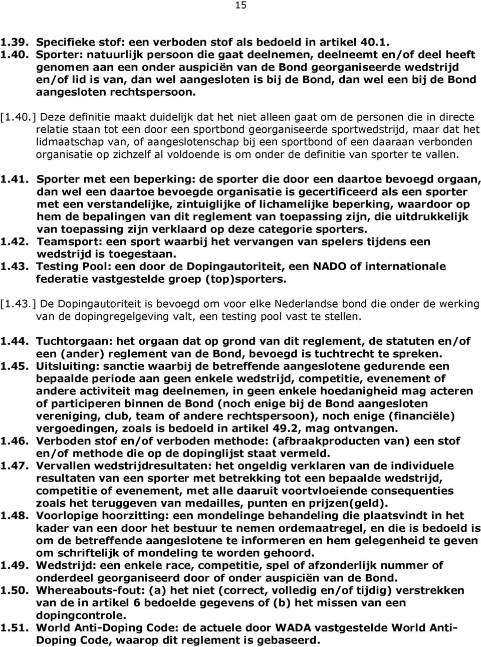 Sporter: natuurlijk persoon die gaat deelnemen, deelneemt en/of deel heeft genomen aan een onder auspiciën van de Bond georganiseerde wedstrijd en/of lid is van, dan wel aangesloten is bij de Bond,