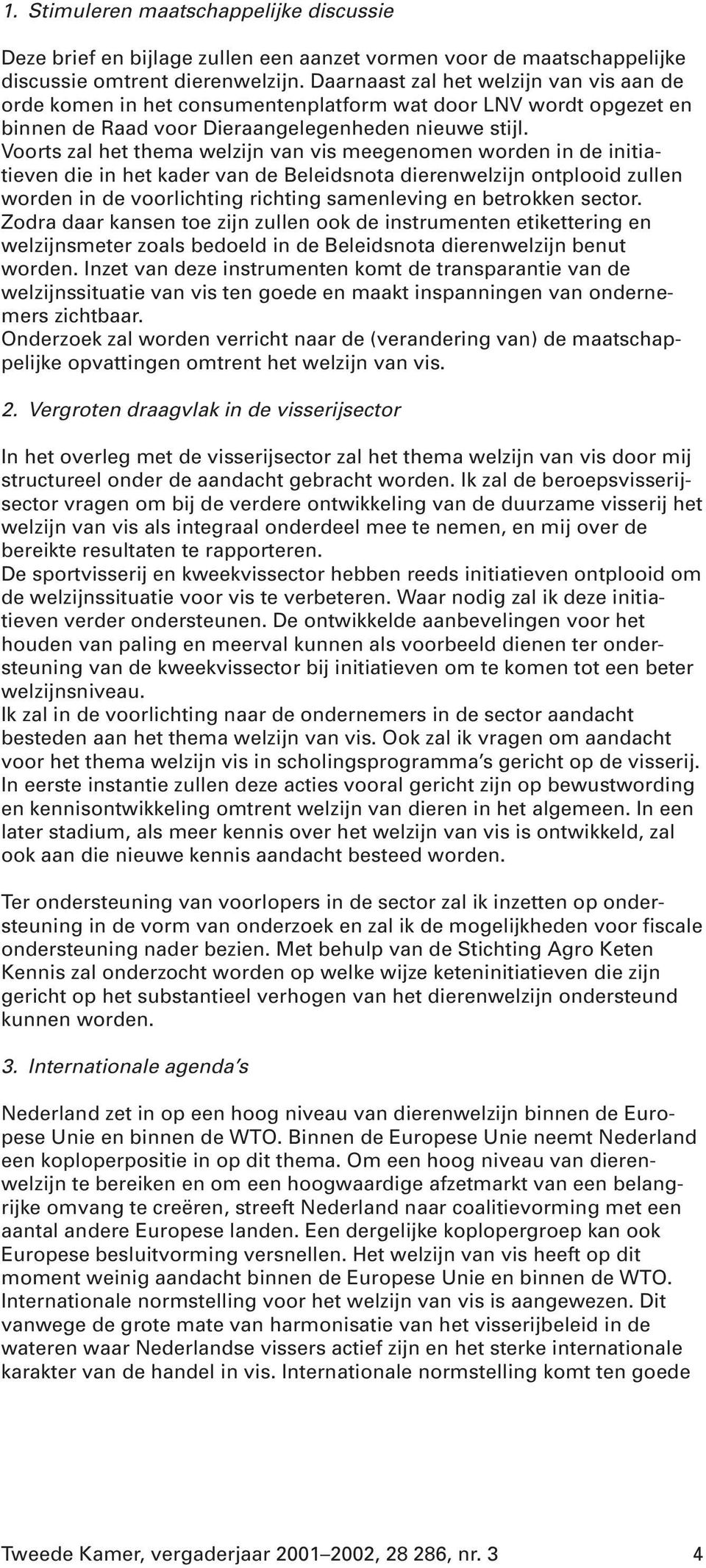 Voorts zal het thema welzijn van vis meegenomen worden in de initiatieven die in het kader van de Beleidsnota dierenwelzijn ontplooid zullen worden in de voorlichting richting samenleving en