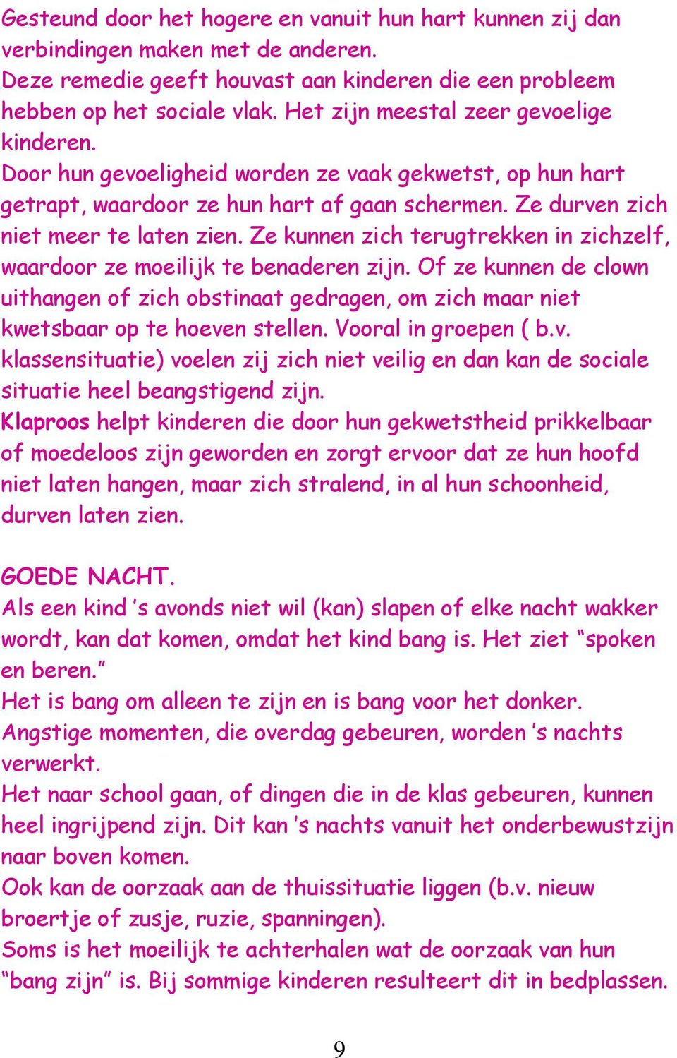 Ze kunnen zich terugtrekken in zichzelf, waardoor ze moeilijk te benaderen zijn. Of ze kunnen de clown uithangen of zich obstinaat gedragen, om zich maar niet kwetsbaar op te hoeven stellen.