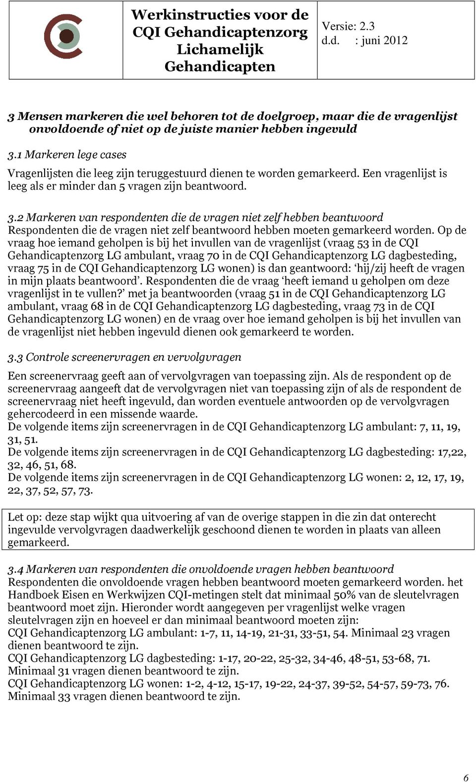 2 Markeren van respondenten die de vragen niet zelf hebben beantwoord Respondenten die de vragen niet zelf beantwoord hebben moeten gemarkeerd worden.