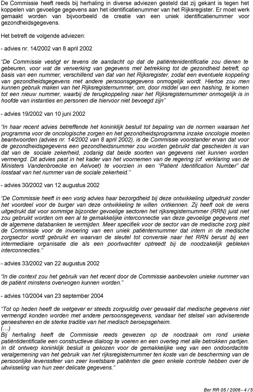 14/2002 van 8 april 2002 De Commissie vestigt er tevens de aandacht op dat de patiëntenidentificatie zou dienen te gebeuren, voor wat de verwerking van gegevens met betrekking tot de gezondheid