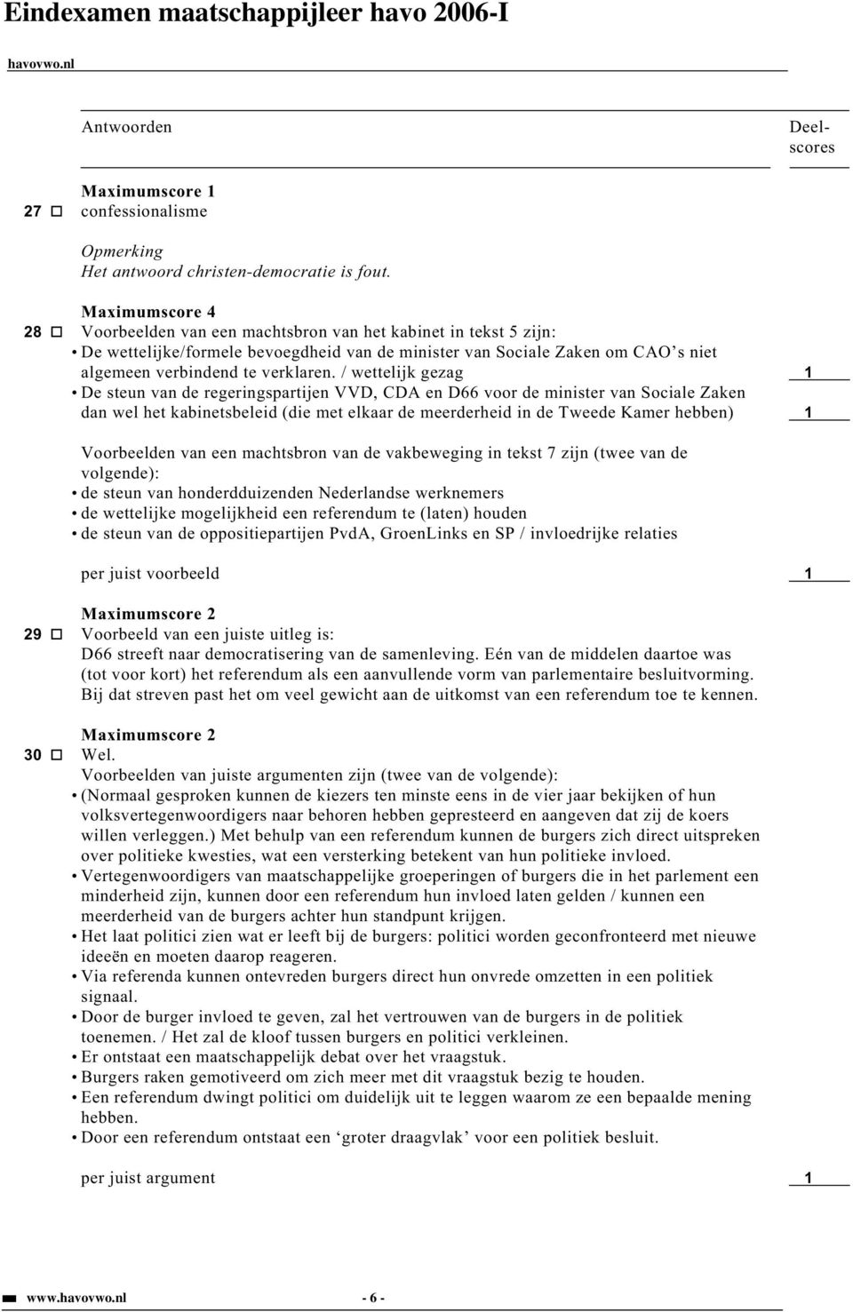 / wettelijk gezag 1 De steun van de regeringspartijen VVD, CDA en D66 voor de minister van Sociale Zaken dan wel het kabinetsbeleid (die met elkaar de meerderheid in de Tweede Kamer hebben) 1