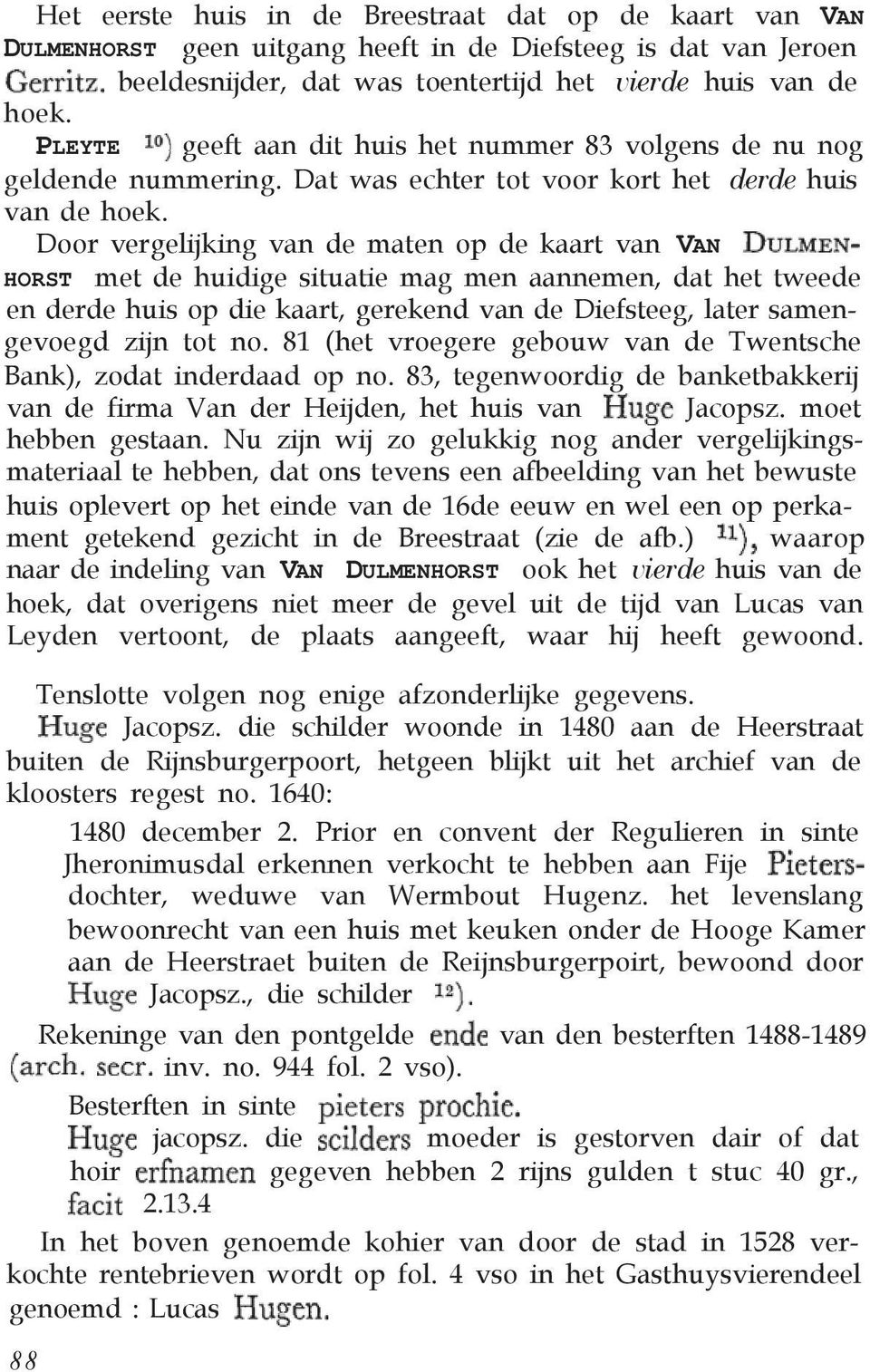 Door vergelijking van de maten op de kaart van VAN HORST met de huidige situatie mag men aannemen, dat het tweede en derde huis op die kaart, gerekend van de Diefsteeg, later samengevoegd zijn tot no.